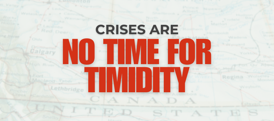 Crises are no time for timidity (background photo is a map of the Canada/USA border)
